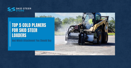 Top 5 Cold Planers for Skid Steer Loaders