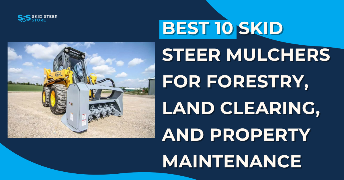 Best 10 Skid Steer Mulchers for Forestry, Land Clearing, and Property Maintenance